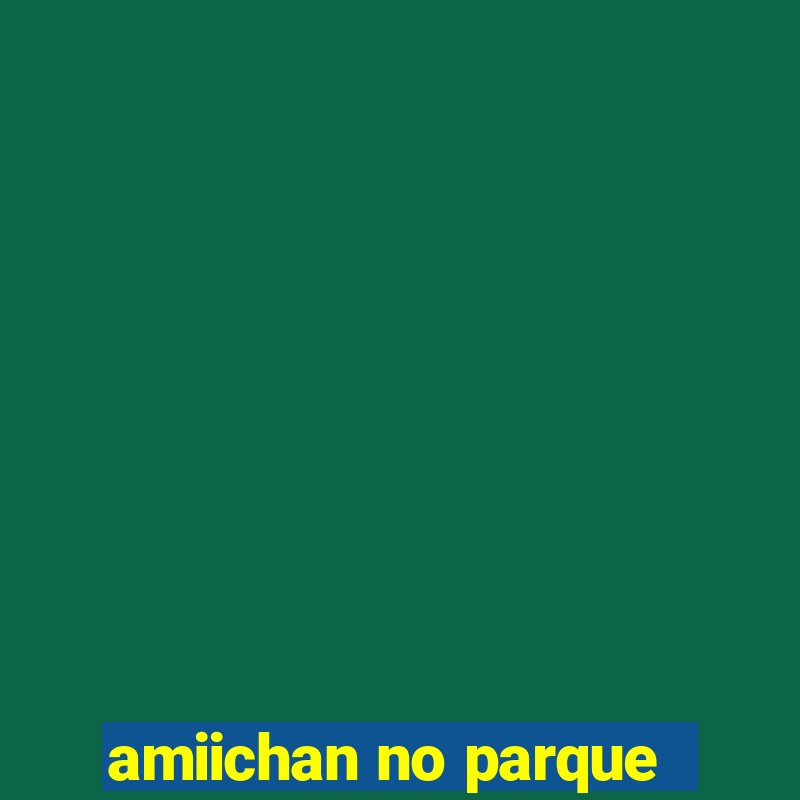 amiichan no parque